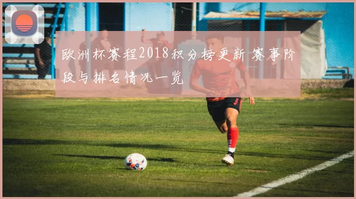 欧洲杯赛程2018积分榜更新 赛事阶段与排名情况一览