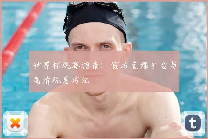 世界杯观赛指南:官方直播平台与高清观看方法