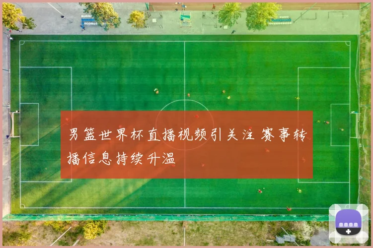 男篮世界杯直播视频引关注 赛事转播信息持续升温