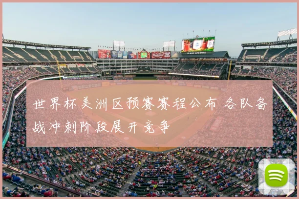 世界杯美洲区预赛赛程公布 各队备战冲刺阶段展开竞争