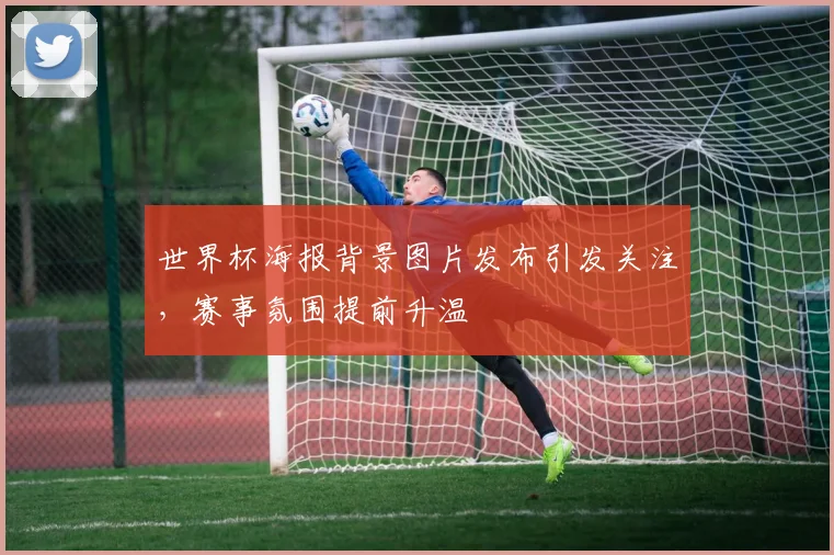 世界杯海报背景图片发布引发关注，赛事氛围提前升温