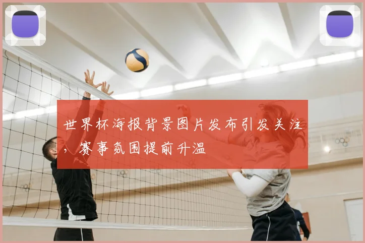 世界杯海报背景图片发布引发关注，赛事氛围提前升温