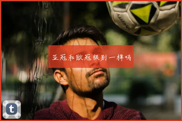 亚冠和欧冠级别一样吗