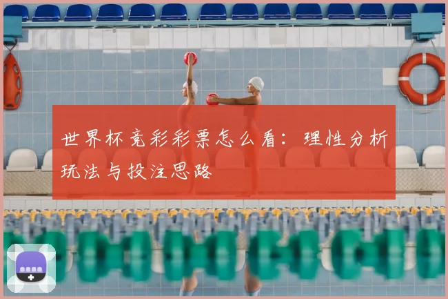 世界杯竞彩彩票怎么看：理性分析玩法与投注思路