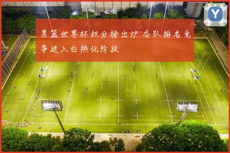 男篮世界杯积分榜出炉 各队排名竞争进入白热化阶段