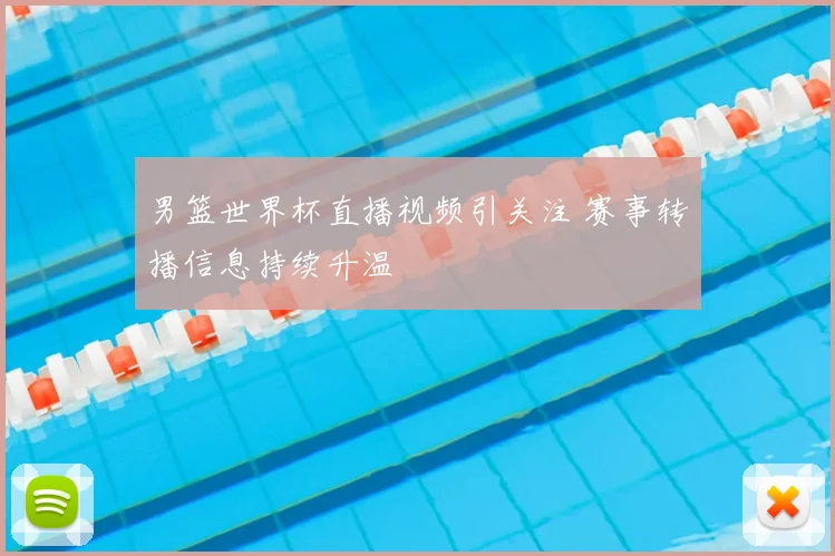男篮世界杯直播视频引关注 赛事转播信息持续升温