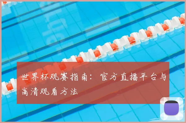 世界杯观赛指南：官方直播平台与高清观看方法