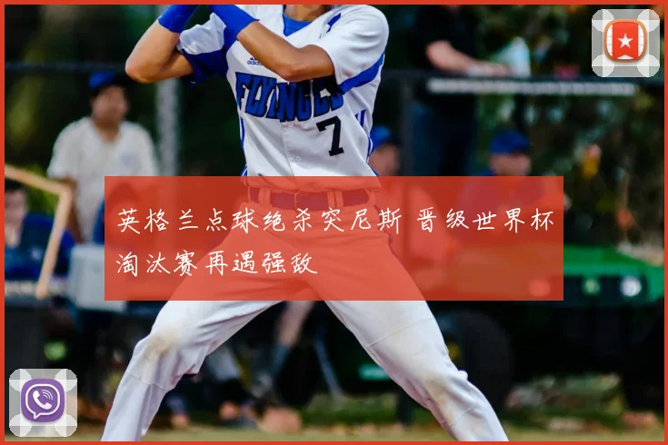 英格兰点球绝杀突尼斯 晋级世界杯淘汰赛再遇强敌