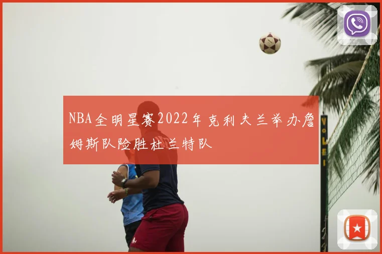 NBA全明星赛2022年克利夫兰举办詹姆斯队险胜杜兰特队