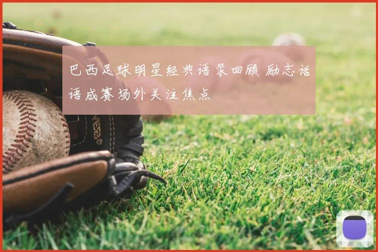 巴西足球明星经典语录回顾 励志话语成赛场外关注焦点