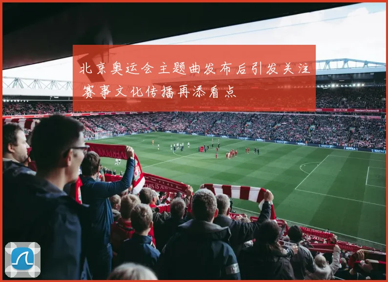 北京奥运会主题曲发布后引发关注 赛事文化传播再添看点