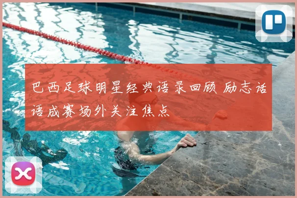 巴西足球明星经典语录回顾 励志话语成赛场外关注焦点