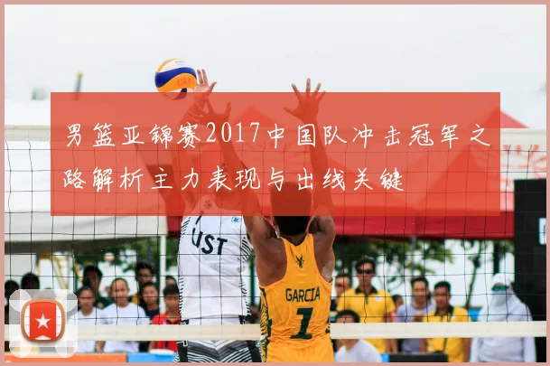 男篮亚锦赛2017中国队冲击冠军之路解析主力表现与出线关键