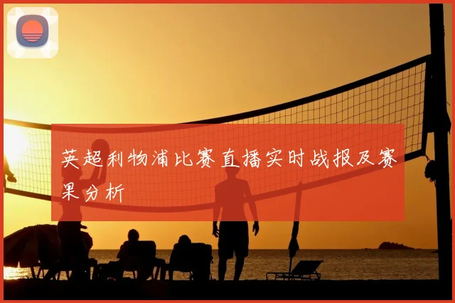 英超利物浦比赛直播实时战报及赛果分析