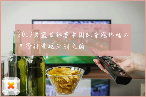 2013男篮亚锦赛中国队夺冠终结六年等待重返亚洲之巅