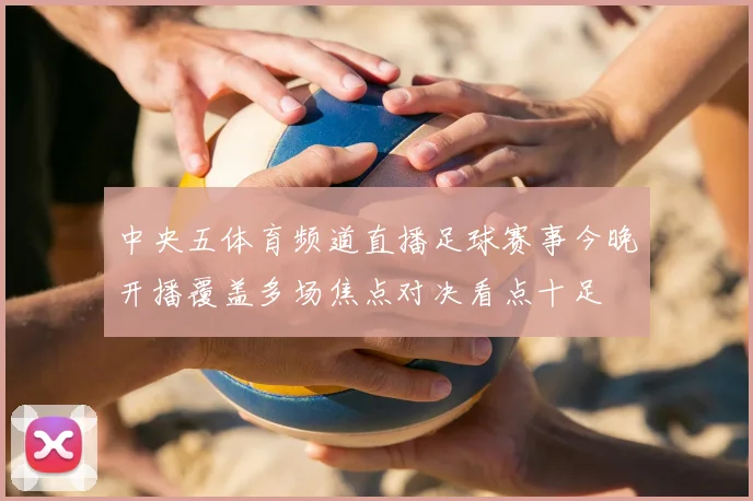 中央五体育频道直播足球赛事今晚开播覆盖多场焦点对决看点十足