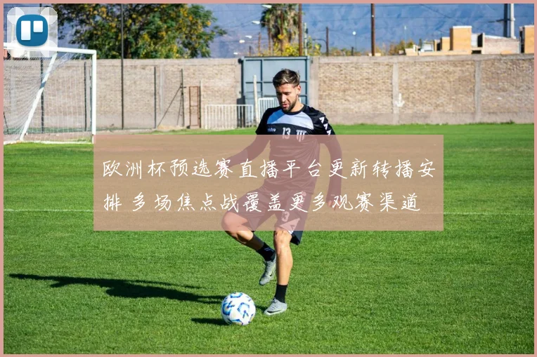 欧洲杯预选赛直播平台更新转播安排 多场焦点战覆盖更多观赛渠道
