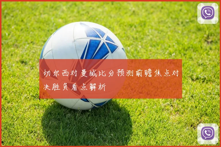 切尔西对曼城比分预测前瞻焦点对决胜负看点解析