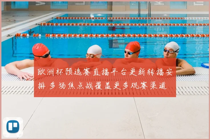 欧洲杯预选赛直播平台更新转播安排 多场焦点战覆盖更多观赛渠道